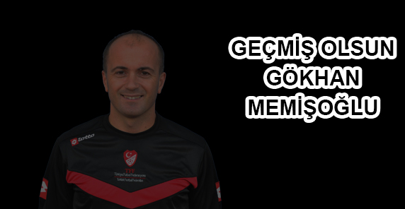 GEÇMİŞ OLSUN GÖKHAN MEMİŞOĞLU